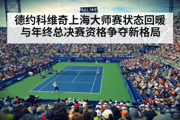 德约科维奇上海大师赛状态回暖与年终总决赛资格争夺新格局